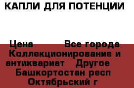 КАПЛИ ДЛЯ ПОТЕНЦИИ  › Цена ­ 990 - Все города Коллекционирование и антиквариат » Другое   . Башкортостан респ.,Октябрьский г.